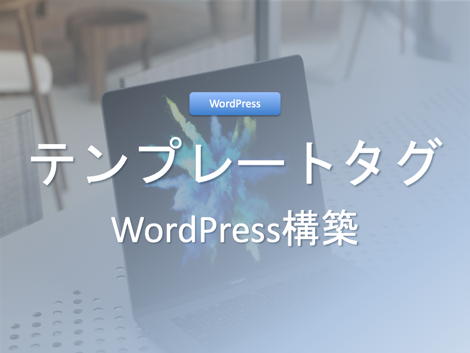 【WordPress制作】テンプレートタグを使って表示させよう